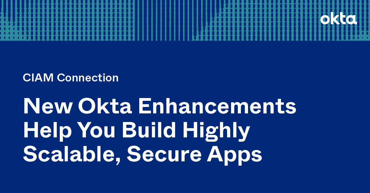 New Okta Enhancements Help You Build Highly Scalable, Secure Apps | Okta